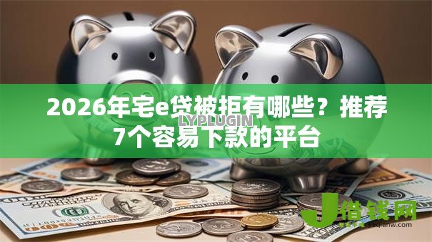 2026年宅e贷被拒有哪些？推荐7个容易下款的平台