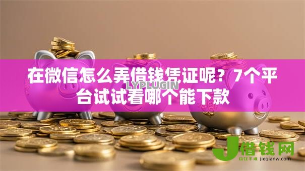 在微信怎么弄借钱凭证呢?7个平台试试看哪个能下款 在微信怎么弄借钱凭证呢?7个平台试试看哪个能下款