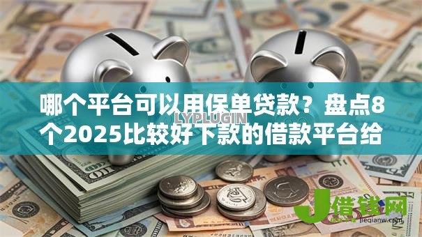 哪个平台可以用保单贷款？盘点8个2025比较好下款的借款平台给你参考