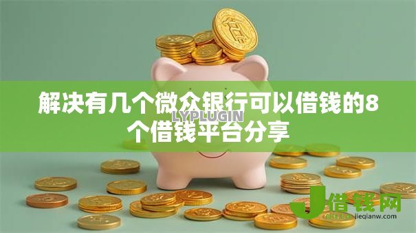解决有几个微众银行可以借钱的8个借钱平台分享 解决有几个微众银行可以借钱的8个借钱平台分享
