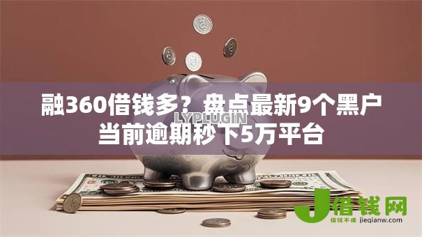 融360借钱多?盘点最新9个黑户当前逾期秒下5万平台 融360借钱多?盘点最新9个黑户当前逾期秒下5万平台