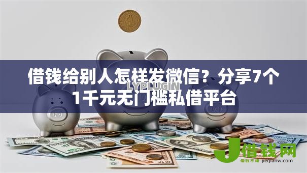 借钱给别人怎样发微信?分享7个1千元无门槛私借平台 借钱给别人怎样发微信?分享7个1千元无门槛私借平台