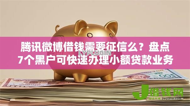 腾讯微博借钱需要征信么？盘点7个黑户可快速办理小额贷款业务的口子给你参考