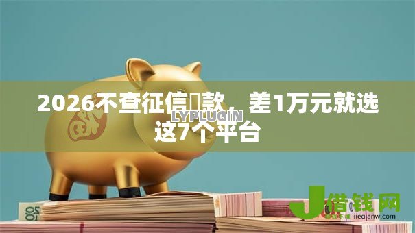 2026不查征信賘款,差1万元就选这7个平台 2026不查征信賘款,差1万元就选这7个平台