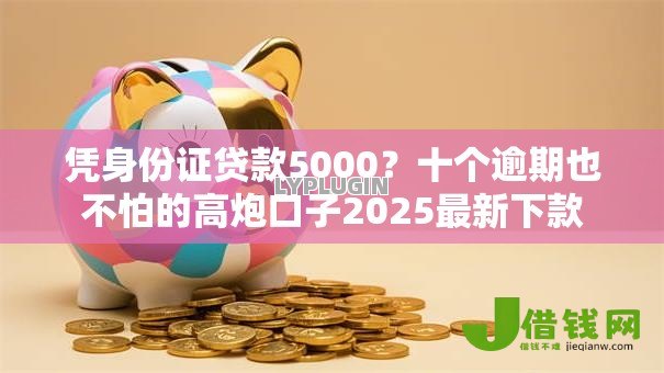凭身份证贷款5000？十个逾期也不怕的高炮口子2025最新下款