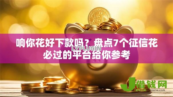 响你花好下款吗?盘点7个征信花必过的平台给你参考 响你花好下款吗?盘点7个征信花必过的平台给你参考