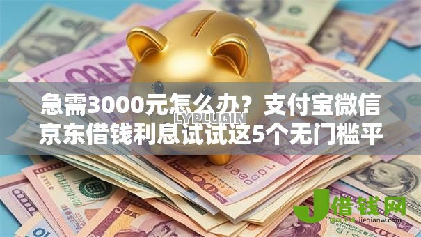 急需3000元怎么办?支付宝微信京东借钱利息试试这5个无门槛平台 急需3000元怎么办?支付宝微信京东借钱利息试试这5个无门槛平台