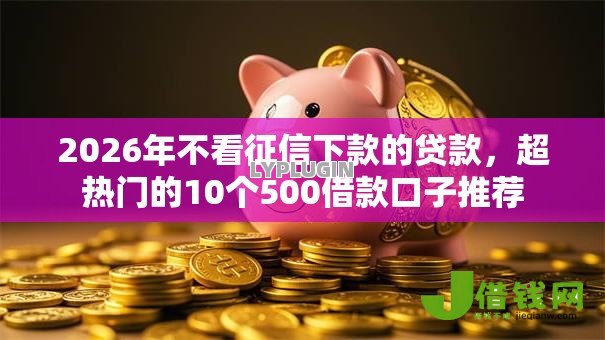 2026年不看征信下款的贷款，超热门的10个500借款口子推荐