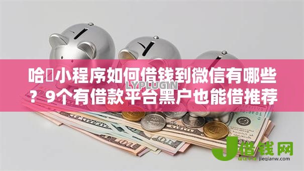 哈啰小程序如何借钱到微信有哪些?9个有借款平台黑户也能借推荐给你 哈啰小程序如何借钱到微信有哪些?9个有借款平台黑户也能借推荐给你