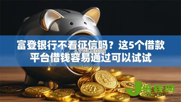 富登银行不看征信吗?这5个借款平台借钱容易通过可以试试 富登银行不看征信吗?这5个借款平台借钱容易通过可以试试