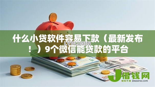 什么小贷软件容易下款(最新发布!)9个微信能贷款的平台 什么小贷软件容易下款(最新发布!)9个微信能贷款的平台