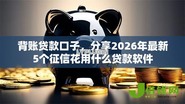 背账贷款口子,分享2026年最新5个征信花用什么贷款软件 背账贷款口子,分享2026年最新5个征信花用什么贷款软件