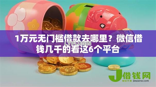 1万元无门槛借款去哪里？微信借钱几千的看这6个平台