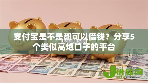 支付宝是不是都可以借钱？分享5个类似高炮口子的平台