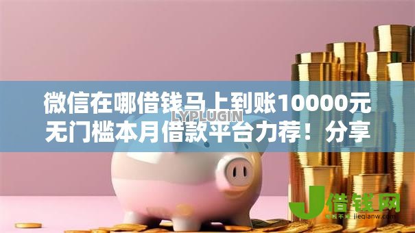 微信在哪借钱马上到账10000元无门槛本月借款平台力荐！分享小额网贷口子10000元无门槛借款