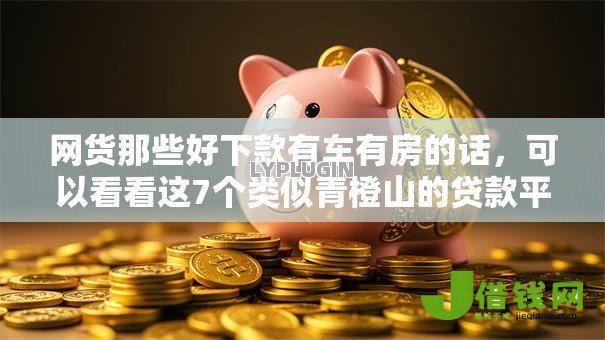 网货那些好下款有车有房的话，可以看看这7个类似青橙山的贷款平台