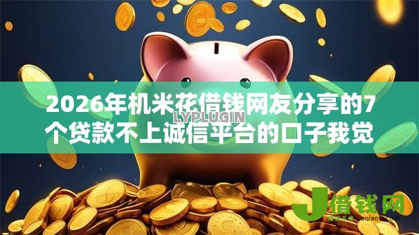 2026年机米花借钱网友分享的7个贷款不上诚信平台的口子我觉得不错! 2026年机米花借钱网友分享的7个贷款不上诚信平台的口子我觉得不错!