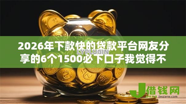2026年下款快的贷款平台网友分享的6个1500必下口子我觉得不错！