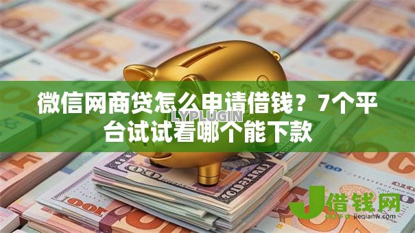 微信网商贷怎么申请借钱？7个平台试试看哪个能下款