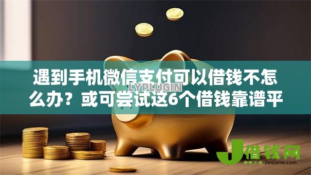 遇到手机微信支付可以借钱不怎么办？或可尝试这6个借钱靠谱平台