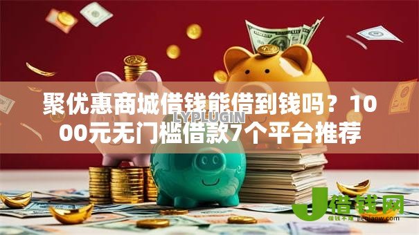 聚优惠商城借钱能借到钱吗?1000元无门槛借款7个平台推荐 聚优惠商城借钱能借到钱吗?1000元无门槛借款7个平台推荐