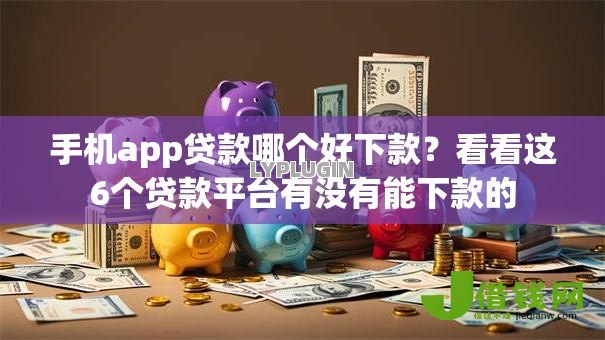手机app贷款哪个好下款？看看这6个贷款平台有没有能下款的