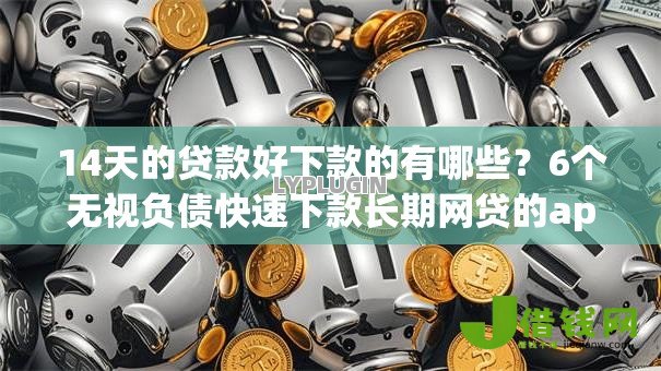 14天的贷款好下款的有哪些?6个无视负债快速下款长期网贷的app推荐给你 14天的贷款好下款的有哪些?6个无视负债快速下款长期网贷的app推荐给你