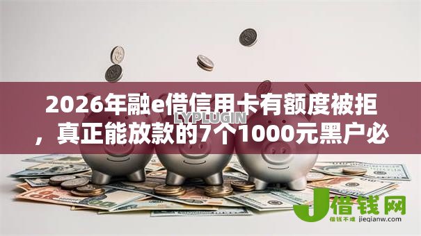2026年融e借信用卡有额度被拒，真正能放款的7个1000元黑户必下小贷推荐