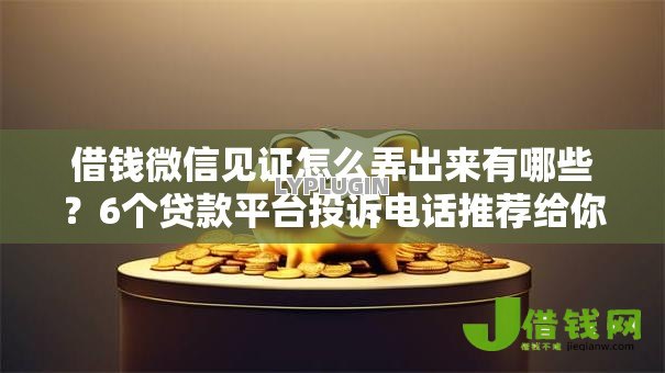 借钱微信见证怎么弄出来有哪些？6个贷款平台投诉电话推荐给你