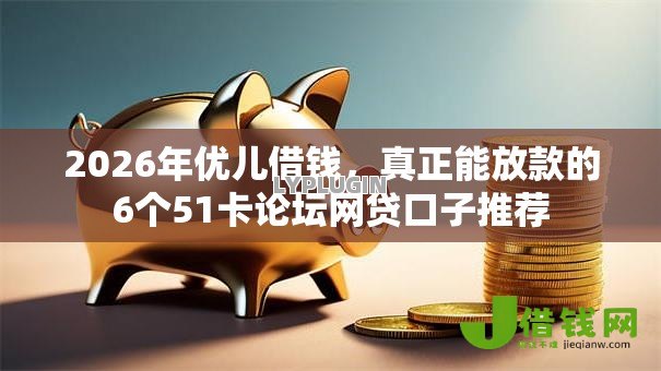 2026年优儿借钱，真正能放款的6个51卡论坛网贷口子推荐