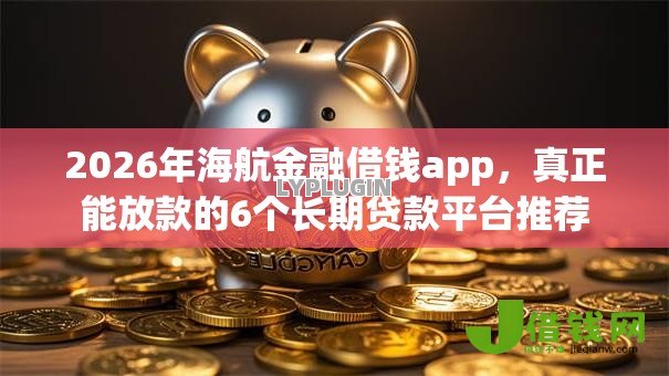 2026年海航金融借钱app,真正能放款的6个长期贷款平台推荐 2026年海航金融借钱app,真正能放款的6个长期贷款平台推荐