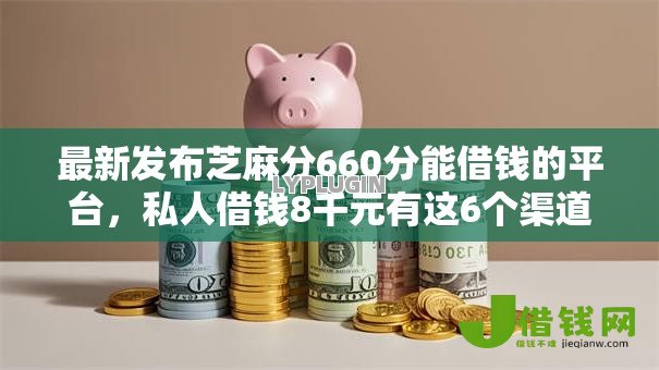 最新发布芝麻分660分能借钱的平台,私人借钱8千元有这6个渠道 最新发布芝麻分660分能借钱的平台,私人借钱8千元有这6个渠道