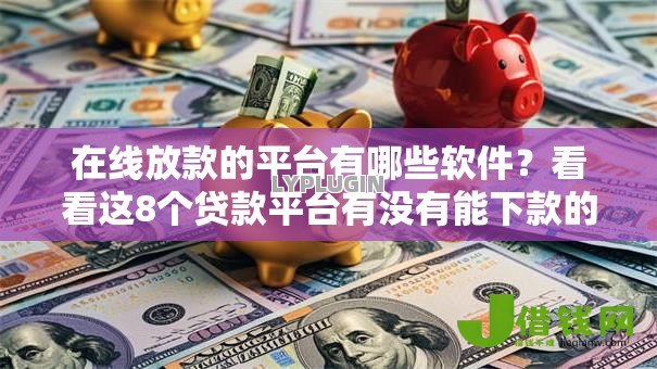 在线放款的平台有哪些软件?看看这8个贷款平台有没有能下款的 在线放款的平台有哪些软件?看看这8个贷款平台有没有能下款的