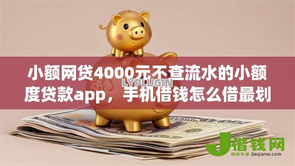 小额网贷4000元不查流水的小额度贷款app,手机借钱怎么借最划算的8个平台介绍 小额网贷4000元不查流水的小额度贷款app,手机借钱怎么借最划算的8个平台介绍