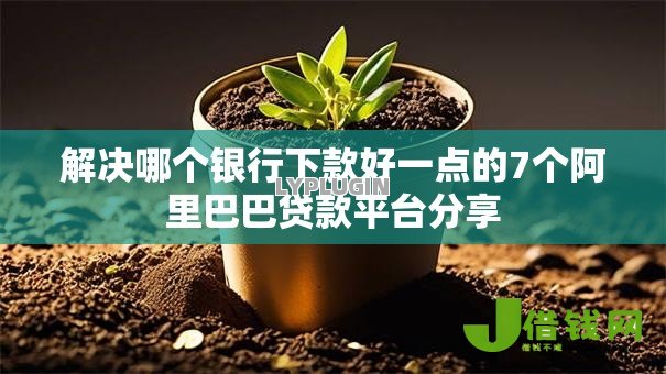 解决哪个银行下款好一点的7个阿里巴巴贷款平台分享 解决哪个银行下款好一点的7个阿里巴巴贷款平台分享