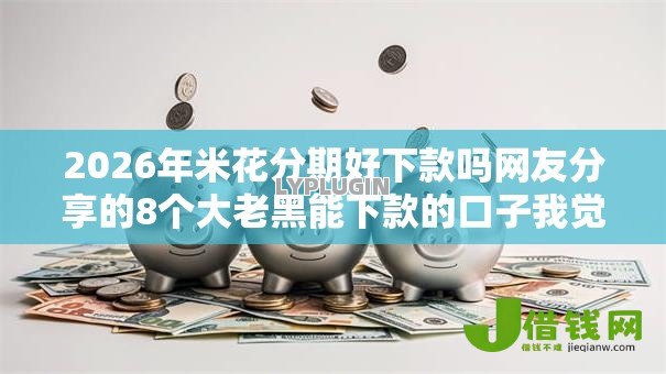 2026年米花分期好下款吗网友分享的8个大老黑能下款的口子我觉得不错! 2026年米花分期好下款吗网友分享的8个大老黑能下款的口子我觉得不错!