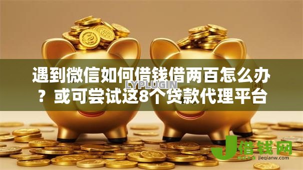 遇到微信如何借钱借两百怎么办?或可尝试这8个贷款代理平台 遇到微信如何借钱借两百怎么办?或可尝试这8个贷款代理平台