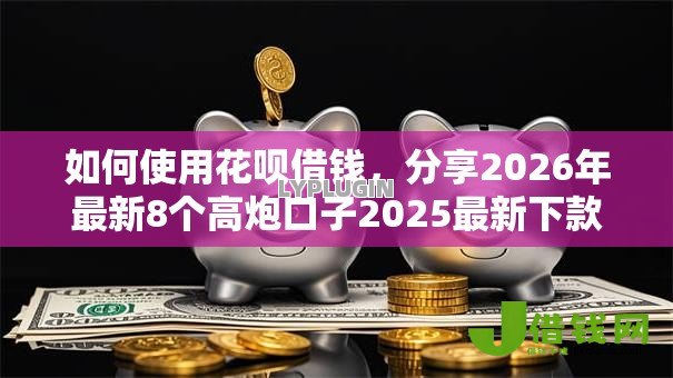 如何使用花呗借钱,分享2026年最新8个高炮口子2025最新下款苹果手机能下载的 如何使用花呗借钱,分享2026年最新8个高炮口子2025最新下款苹果手机能下载的