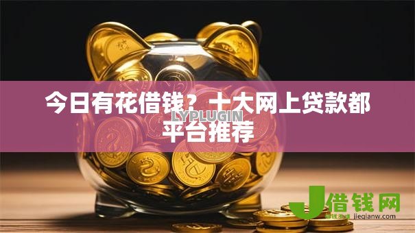 今日有花借钱?十大网上贷款都平台推荐 今日有花借钱?十大网上贷款都平台推荐