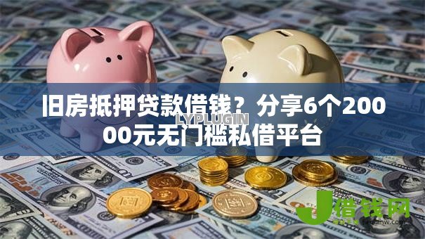 旧房抵押贷款借钱?分享6个20000元无门槛私借平台 旧房抵押贷款借钱?分享6个20000元无门槛私借平台