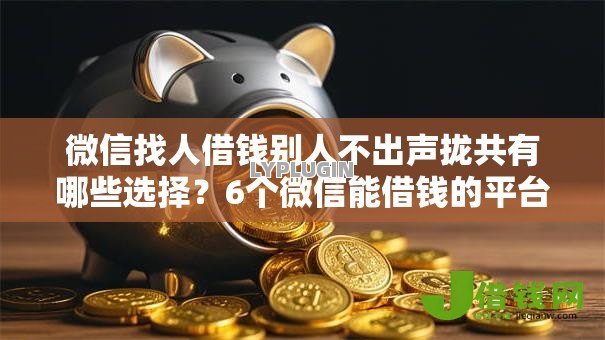 微信找人借钱别人不出声拢共有哪些选择？6个微信能借钱的平台详解