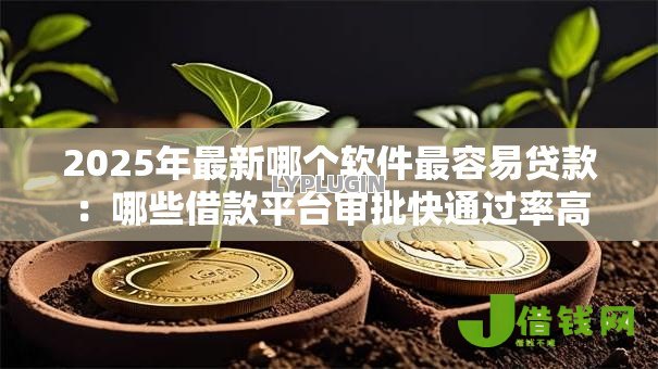 2025年最新哪个软件最容易贷款:哪些借款平台审批快通过率高 2025年最新哪个软件最容易贷款:哪些借款平台审批快通过率高