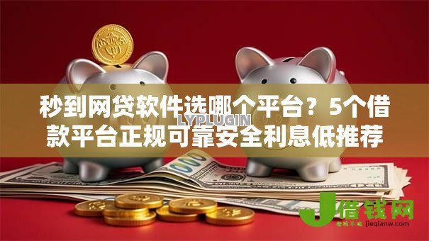 秒到网贷软件选哪个平台?5个借款平台正规可靠安全利息低推荐 秒到网贷软件选哪个平台?5个借款平台正规可靠安全利息低推荐