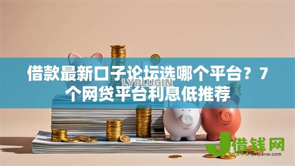 借款最新口子论坛选哪个平台?7个网贷平台利息低推荐 借款最新口子论坛选哪个平台?7个网贷平台利息低推荐