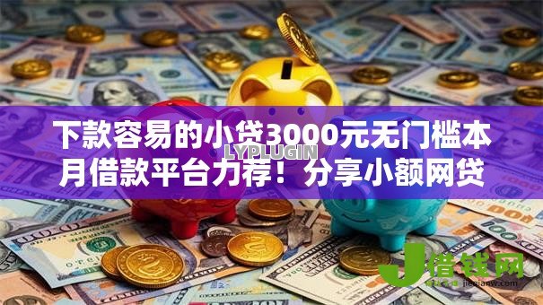 下款容易的小贷3000元无门槛本月借款平台力荐!分享小额网贷口子3000元无门槛借款 下款容易的小贷3000元无门槛本月借款平台力荐!分享小额网贷口子3000元无门槛借款