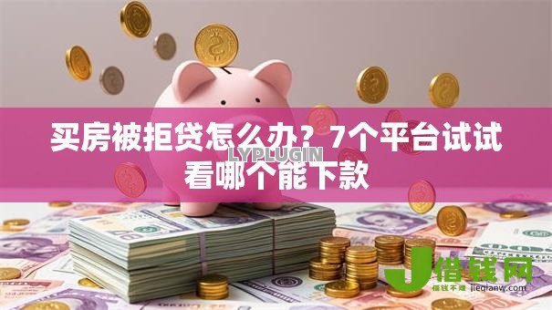 买房被拒贷怎么办？7个平台试试看哪个能下款