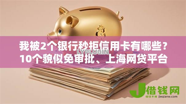 我被2个银行秒拒信用卡有哪些?10个貌似免审批、上海网贷平台合集 我被2个银行秒拒信用卡有哪些?10个貌似免审批、上海网贷平台合集