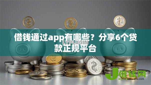 借钱通过app有哪些?分享6个贷款正规平台 借钱通过app有哪些?分享6个贷款正规平台