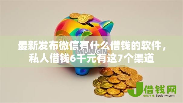 最新发布微信有什么借钱的软件,私人借钱6千元有这7个渠道 最新发布微信有什么借钱的软件,私人借钱6千元有这7个渠道