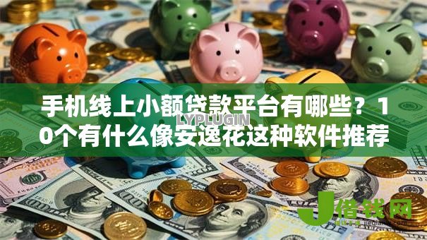 手机线上小额贷款平台有哪些?10个有什么像安逸花这种软件推荐给你 手机线上小额贷款平台有哪些?10个有什么像安逸花这种软件推荐给你